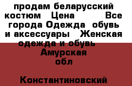 продам беларусский костюм › Цена ­ 500 - Все города Одежда, обувь и аксессуары » Женская одежда и обувь   . Амурская обл.,Константиновский р-н